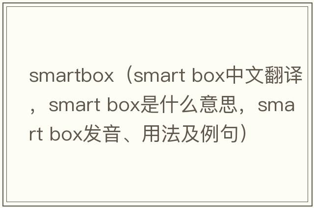 smartbox（smart box中文翻譯，smart box是什么意思，smart box發(fā)音、用法及例句）