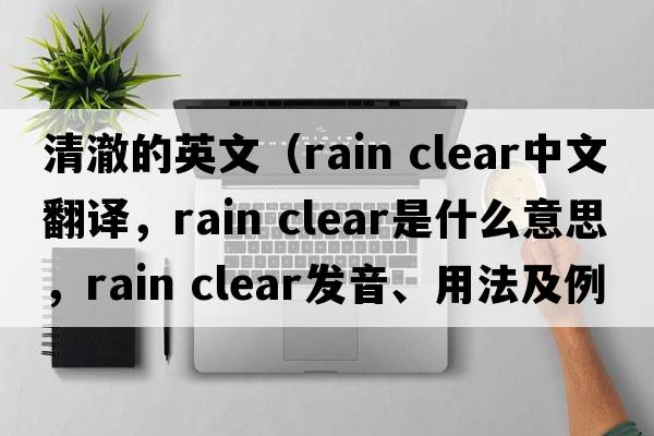清澈的英文（rain clear中文翻譯，rain clear是什么意思，rain clear發(fā)音、用法及例句）