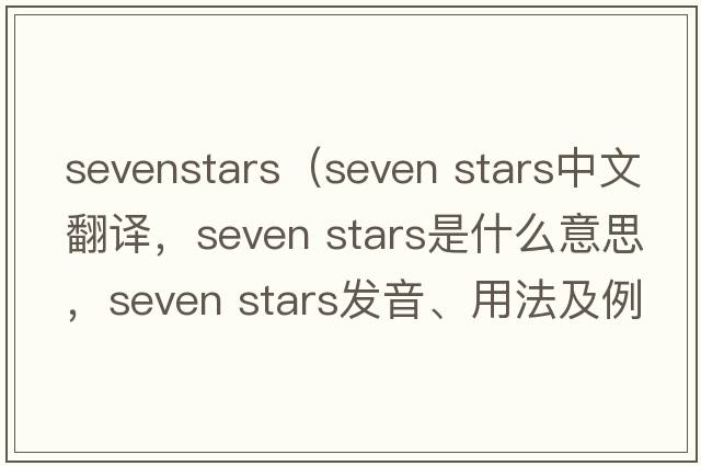 sevenstars（seven stars中文翻譯，seven stars是什么意思，seven stars發(fā)音、用法及例句）