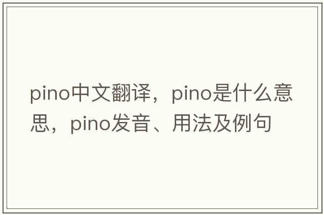 pino中文翻譯，pino是什么意思，pino發(fā)音、用法及例句