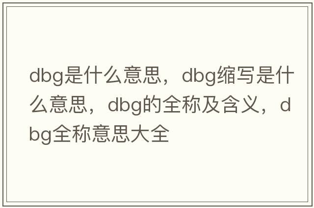 dbg是什么意思，dbg縮寫(xiě)是什么意思，dbg的全稱(chēng)及含義，dbg全稱(chēng)意思大全