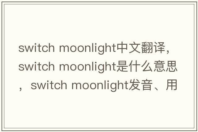 switch moonlight中文翻譯，switch moonlight是什么意思，switch moonlight發(fā)音、用法及例句