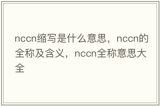 nccn縮寫(xiě)是什么意思，nccn的全稱(chēng)及含義，nccn全稱(chēng)意思大全