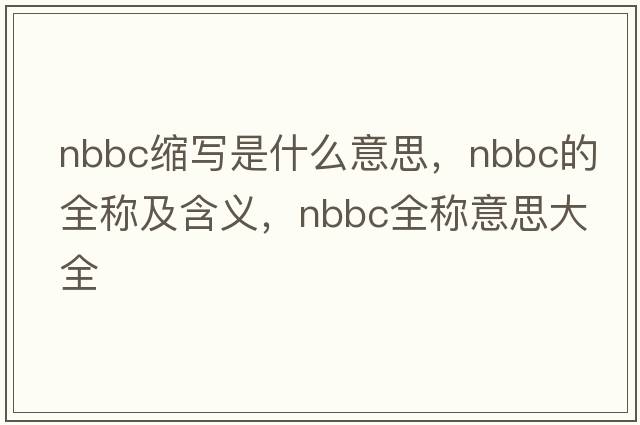 nbbc縮寫(xiě)是什么意思，nbbc的全稱(chēng)及含義，nbbc全稱(chēng)意思大全