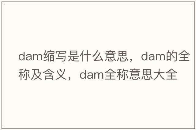 dam縮寫(xiě)是什么意思，dam的全稱(chēng)及含義，dam全稱(chēng)意思大全