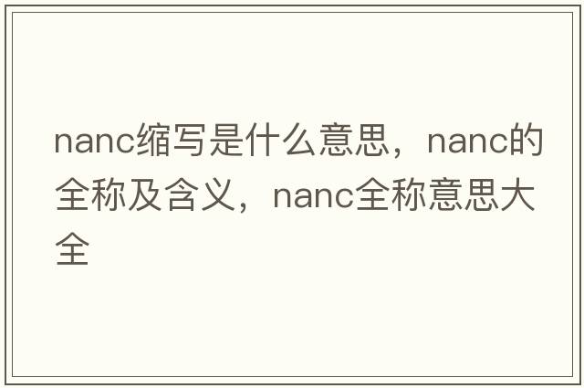nanc縮寫(xiě)是什么意思，nanc的全稱(chēng)及含義，nanc全稱(chēng)意思大全