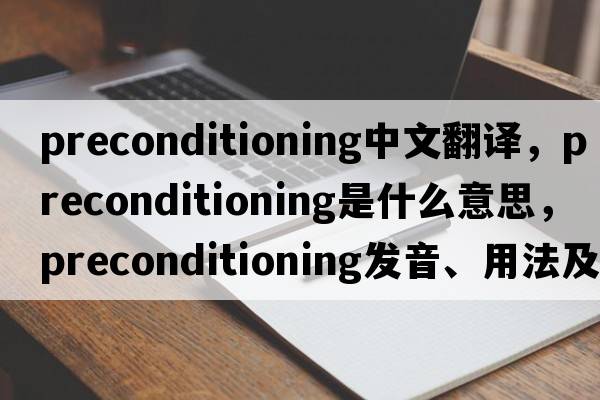 preconditioning中文翻譯，preconditioning是什么意思，preconditioning發(fā)音、用法及例句