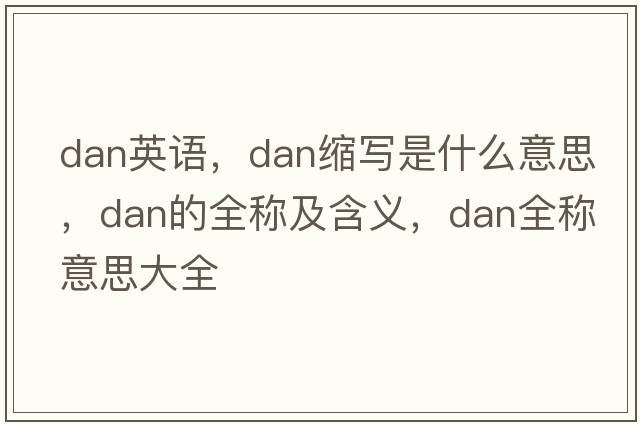 dan英語(yǔ)，dan縮寫(xiě)是什么意思，dan的全稱(chēng)及含義，dan全稱(chēng)意思大全