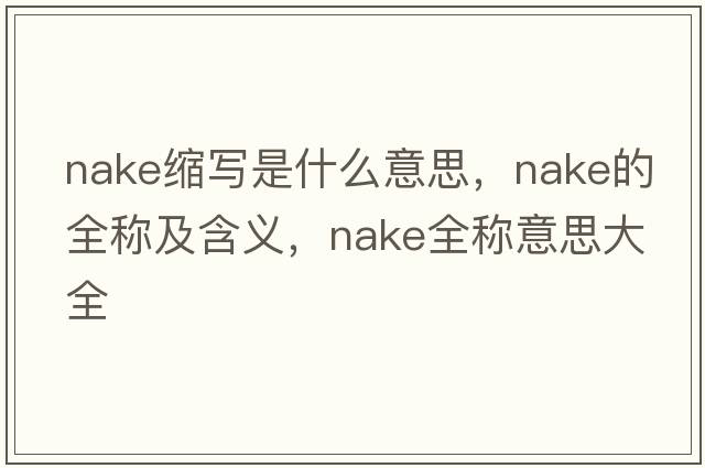 nake縮寫(xiě)是什么意思，nake的全稱(chēng)及含義，nake全稱(chēng)意思大全