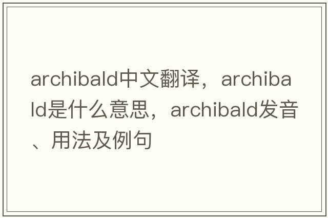 archibald中文翻譯，archibald是什么意思，archibald發(fā)音、用法及例句