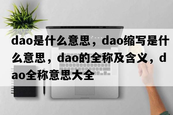 dao是什么意思，dao縮寫(xiě)是什么意思，dao的全稱(chēng)及含義，dao全稱(chēng)意思大全