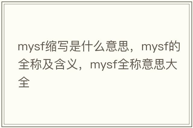 mysf縮寫(xiě)是什么意思，mysf的全稱(chēng)及含義，mysf全稱(chēng)意思大全