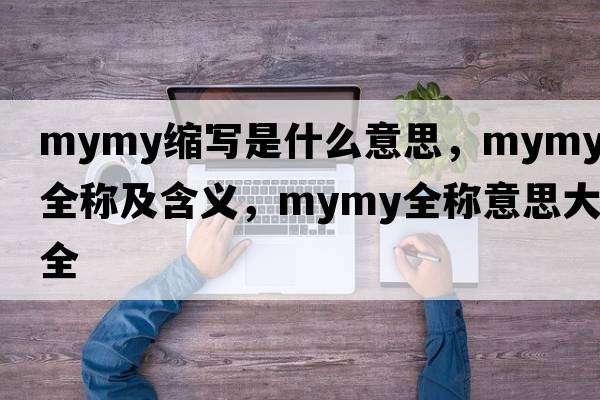 mymy縮寫(xiě)是什么意思，mymy的全稱(chēng)及含義，mymy全稱(chēng)意思大全
