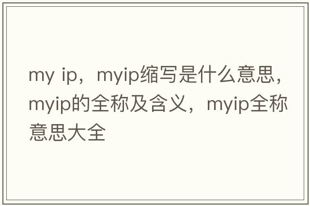my ip，myip縮寫(xiě)是什么意思，myip的全稱(chēng)及含義，myip全稱(chēng)意思大全