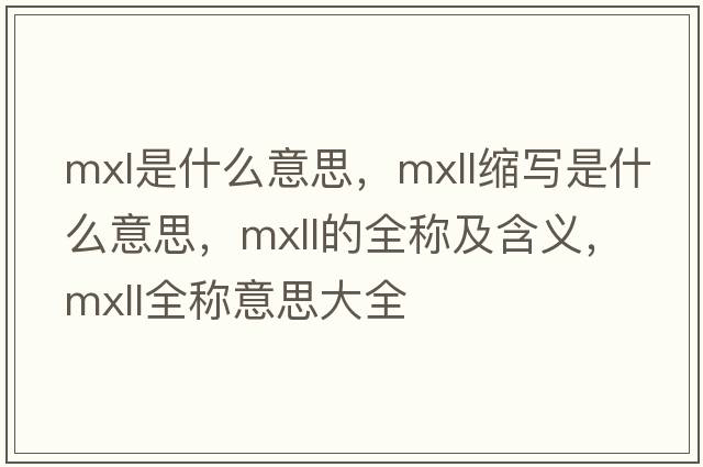 mxl是什么意思，mxll縮寫(xiě)是什么意思，mxll的全稱(chēng)及含義，mxll全稱(chēng)意思大全