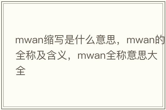 mwan縮寫(xiě)是什么意思，mwan的全稱(chēng)及含義，mwan全稱(chēng)意思大全