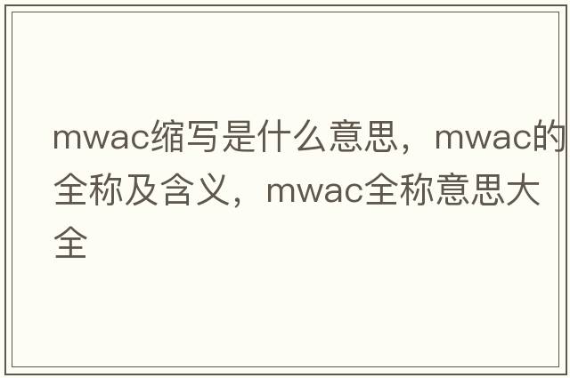 mwac縮寫(xiě)是什么意思，mwac的全稱(chēng)及含義，mwac全稱(chēng)意思大全