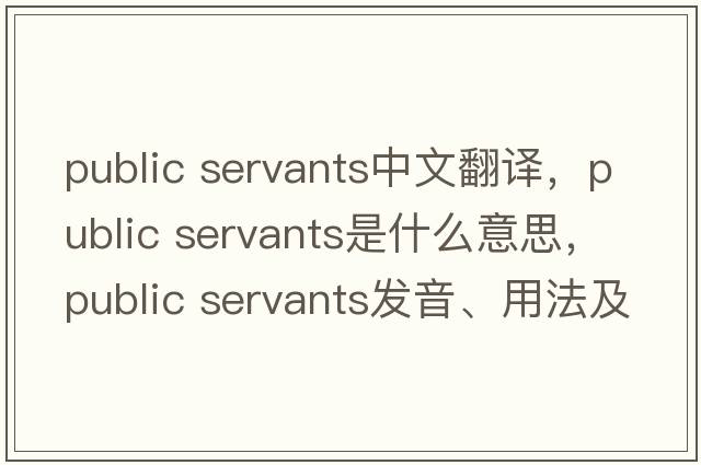 public servants中文翻譯，public servants是什么意思，public servants發(fā)音、用法及例句