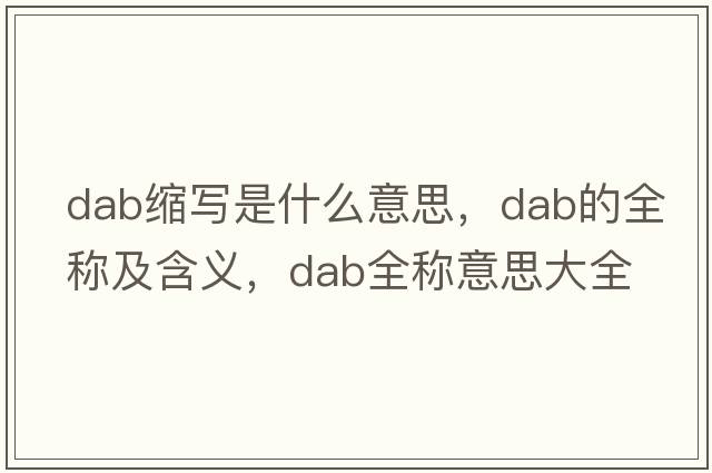 dab縮寫(xiě)是什么意思，dab的全稱(chēng)及含義，dab全稱(chēng)意思大全