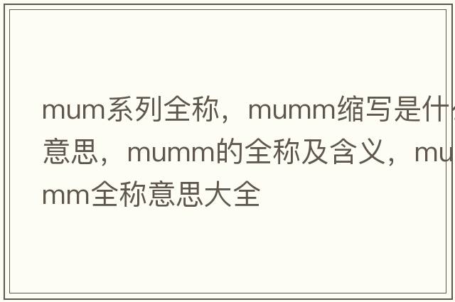 mum系列全稱(chēng)，mumm縮寫(xiě)是什么意思，mumm的全稱(chēng)及含義，mumm全稱(chēng)意思大全