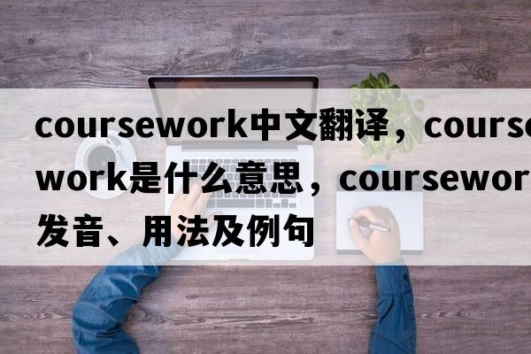coursework中文翻譯，coursework是什么意思，coursework發(fā)音、用法及例句