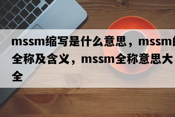 mssm縮寫(xiě)是什么意思，mssm的全稱(chēng)及含義，mssm全稱(chēng)意思大全
