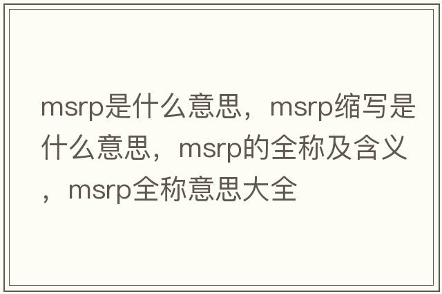 msrp是什么意思，msrp縮寫(xiě)是什么意思，msrp的全稱(chēng)及含義，msrp全稱(chēng)意思大全