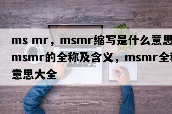 ms mr，msmr縮寫(xiě)是什么意思，msmr的全稱(chēng)及含義，msmr全稱(chēng)意思大全