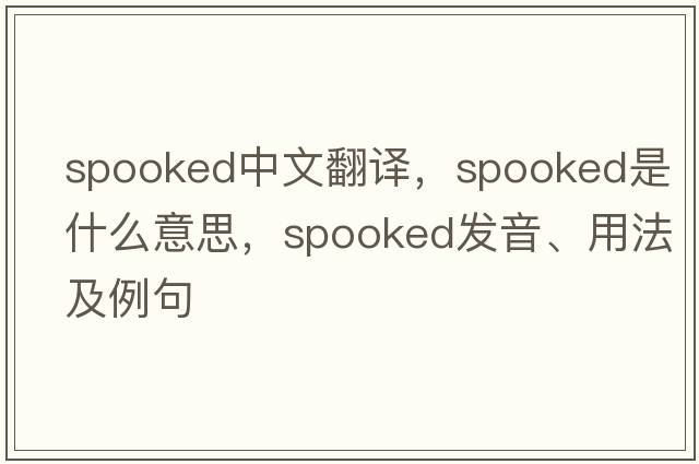 spooked中文翻譯，spooked是什么意思，spooked發(fā)音、用法及例句