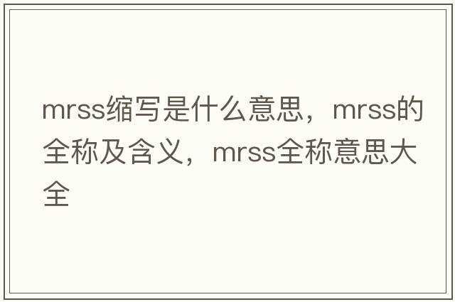 mrss縮寫(xiě)是什么意思，mrss的全稱(chēng)及含義，mrss全稱(chēng)意思大全