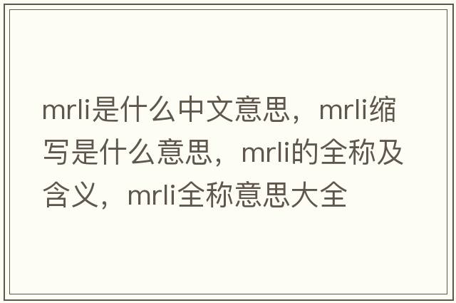 mrli是什么中文意思，mrli縮寫(xiě)是什么意思，mrli的全稱(chēng)及含義，mrli全稱(chēng)意思大全
