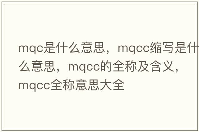 mqc是什么意思，mqcc縮寫(xiě)是什么意思，mqcc的全稱(chēng)及含義，mqcc全稱(chēng)意思大全