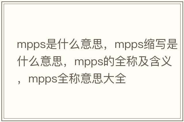 mpps是什么意思，mpps縮寫(xiě)是什么意思，mpps的全稱(chēng)及含義，mpps全稱(chēng)意思大全