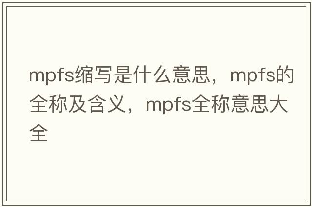 mpfs縮寫(xiě)是什么意思，mpfs的全稱(chēng)及含義，mpfs全稱(chēng)意思大全