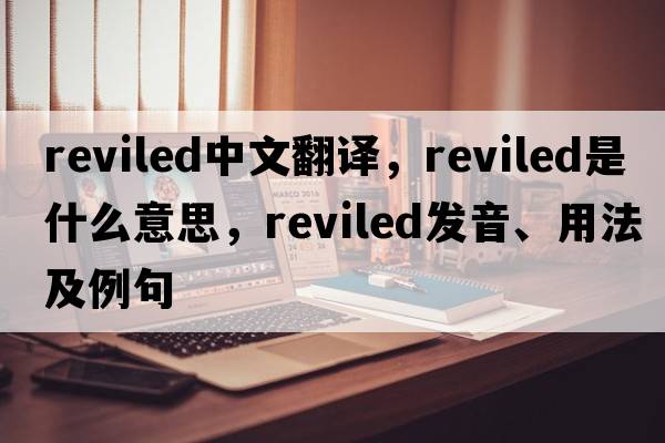 reviled中文翻譯，reviled是什么意思，reviled發(fā)音、用法及例句