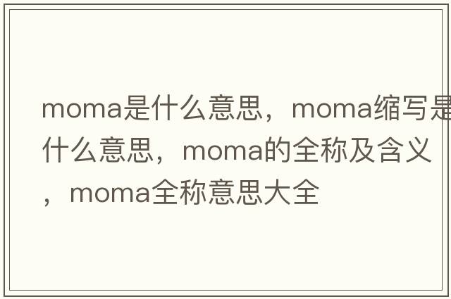 moma是什么意思，moma縮寫(xiě)是什么意思，moma的全稱(chēng)及含義，moma全稱(chēng)意思大全