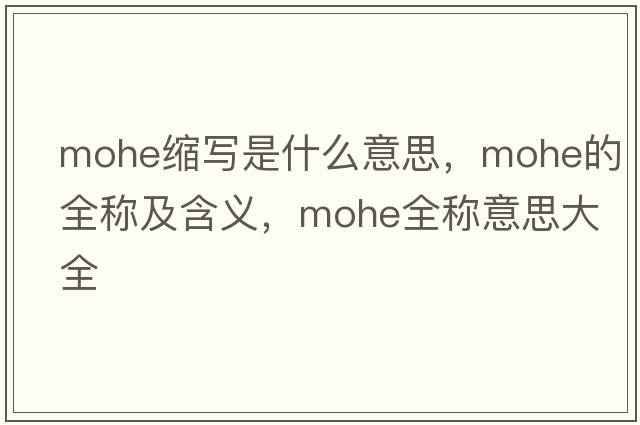 mohe縮寫(xiě)是什么意思，mohe的全稱(chēng)及含義，mohe全稱(chēng)意思大全