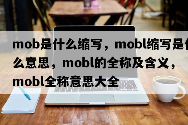 mob是什么縮寫(xiě)，mobl縮寫(xiě)是什么意思，mobl的全稱(chēng)及含義，mobl全稱(chēng)意思大全