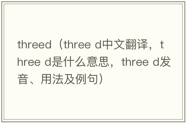 threed（three d中文翻譯，three d是什么意思，three d發(fā)音、用法及例句）