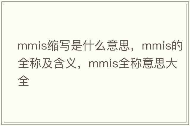 mmis縮寫(xiě)是什么意思，mmis的全稱(chēng)及含義，mmis全稱(chēng)意思大全