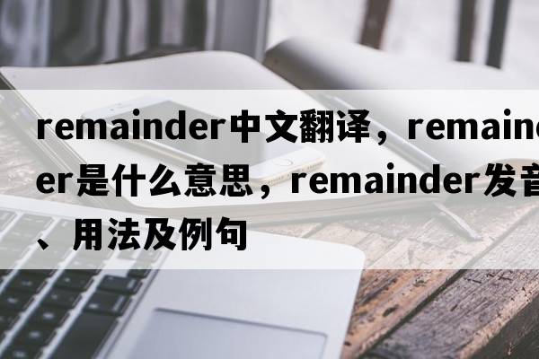 remainder中文翻譯，remainder是什么意思，remainder發(fā)音、用法及例句