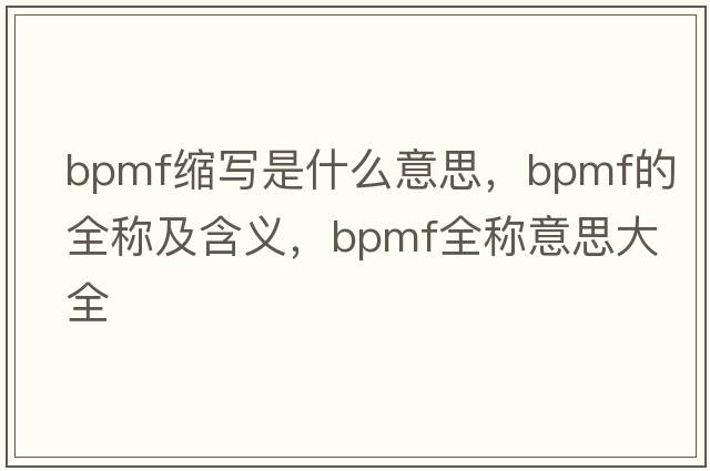 bpmf縮寫(xiě)是什么意思，bpmf的全稱(chēng)及含義，bpmf全稱(chēng)意思大全