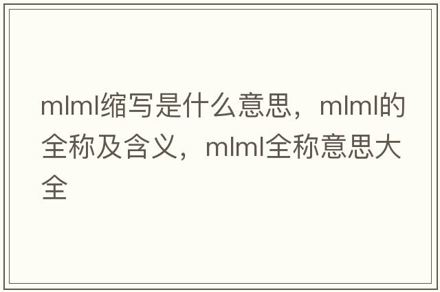 mlml縮寫(xiě)是什么意思，mlml的全稱(chēng)及含義，mlml全稱(chēng)意思大全