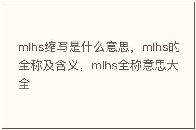 mlhs縮寫(xiě)是什么意思，mlhs的全稱(chēng)及含義，mlhs全稱(chēng)意思大全