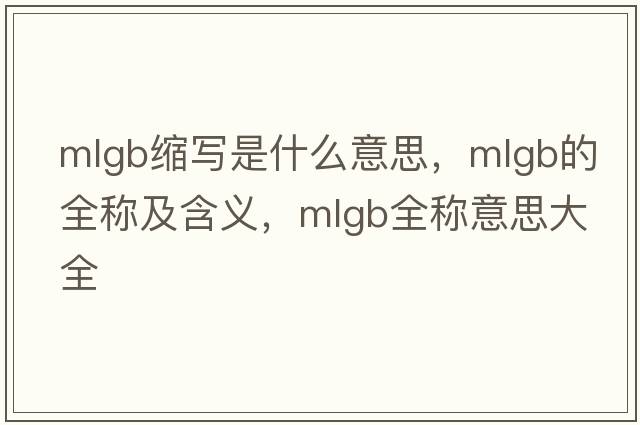 mlgb縮寫(xiě)是什么意思，mlgb的全稱(chēng)及含義，mlgb全稱(chēng)意思大全