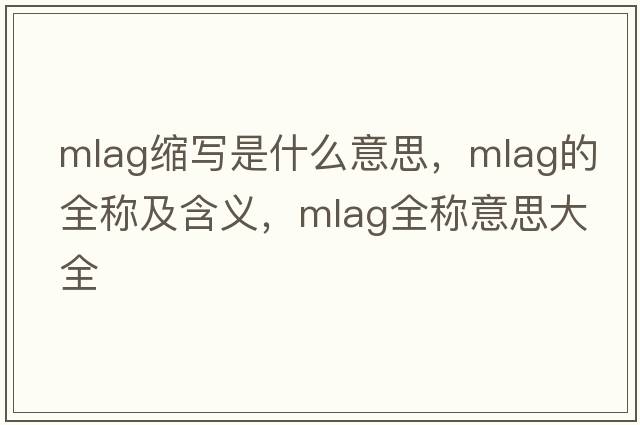 mlag縮寫(xiě)是什么意思，mlag的全稱(chēng)及含義，mlag全稱(chēng)意思大全