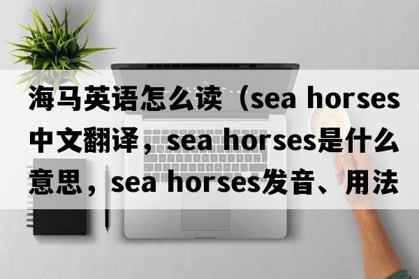 海馬英語(yǔ)怎么讀（sea horses中文翻譯，sea horses是什么意思，sea horses發(fā)音、用法及例句）