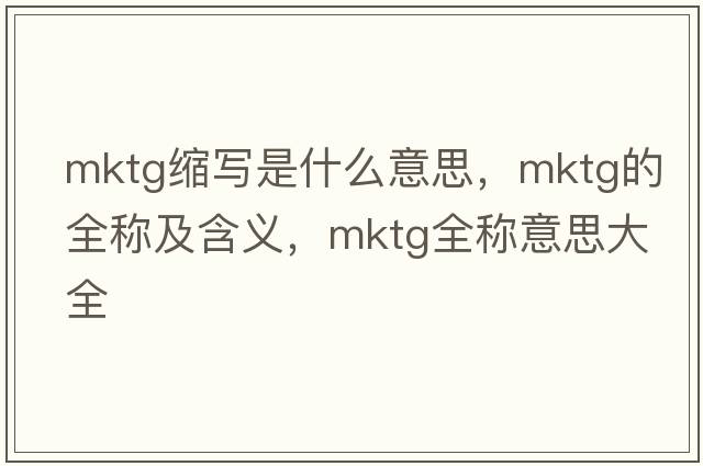 mktg縮寫(xiě)是什么意思，mktg的全稱(chēng)及含義，mktg全稱(chēng)意思大全