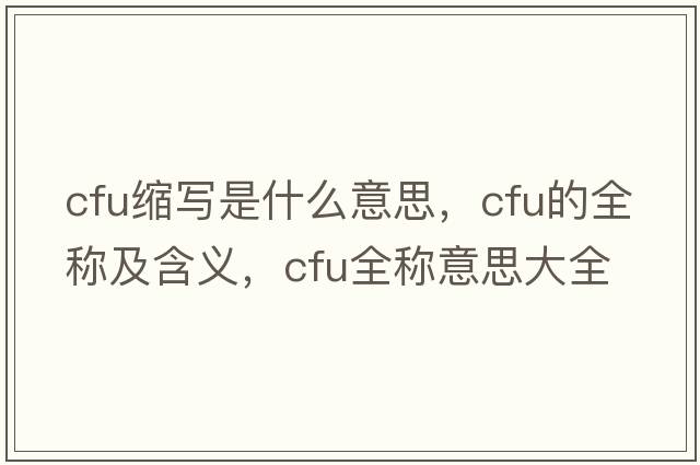 cfu縮寫(xiě)是什么意思，cfu的全稱(chēng)及含義，cfu全稱(chēng)意思大全