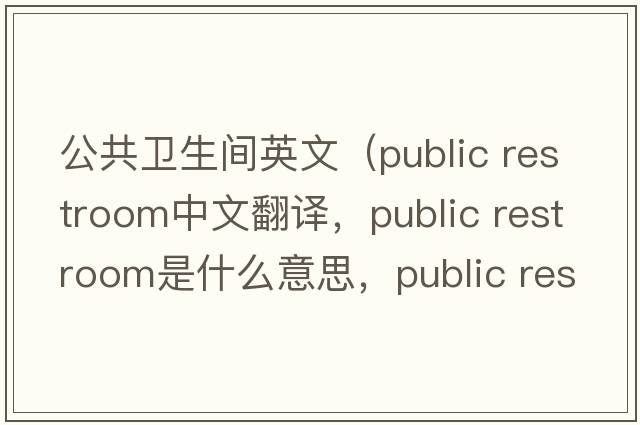 公共衛生間英文（public restroom中文翻譯，public restroom是什么意思，public restroom發(fā)音、用法及例句）